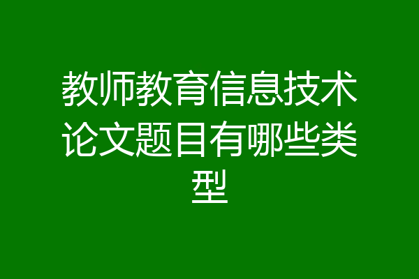 教师教育信息技术论文题目有哪些类型