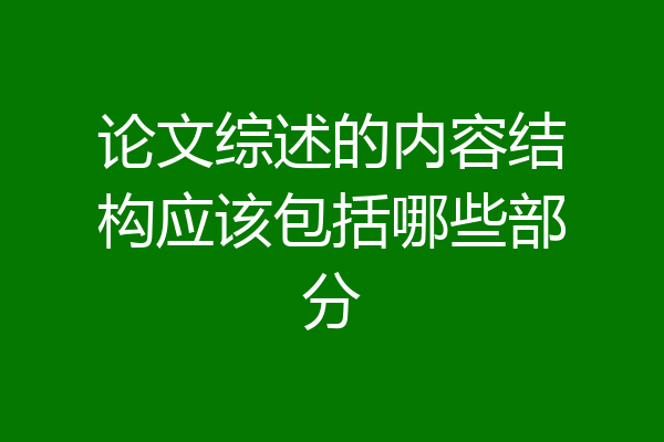 论文综述的内容结构应该包括哪些部分