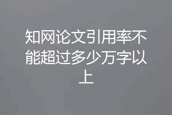 知网论文引用率不能超过多少万字以上