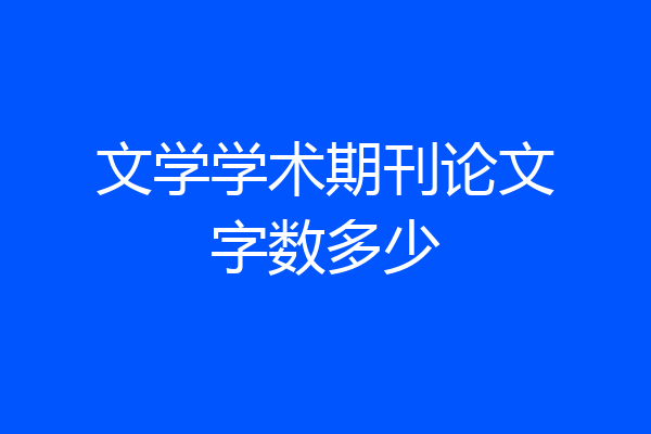 文学学术期刊论文字数多少