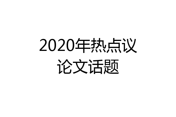 2020年热点议论文话题