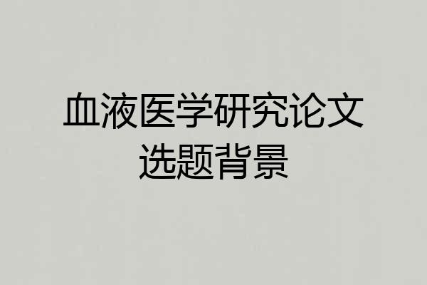 血液医学研究论文选题背景