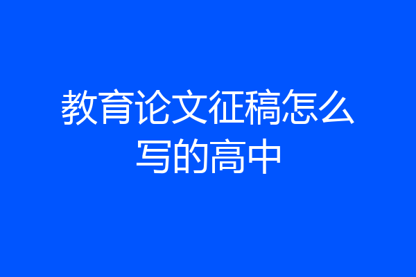 教育论文征稿怎么写的高中