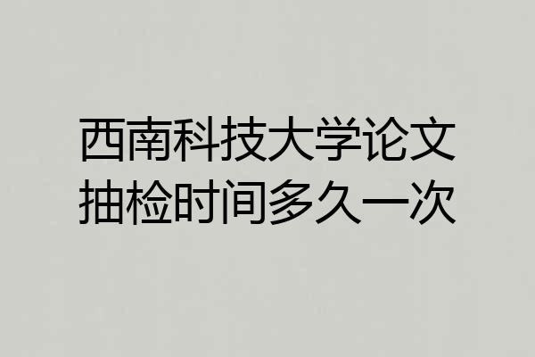 西南科技大学论文抽检时间多久一次