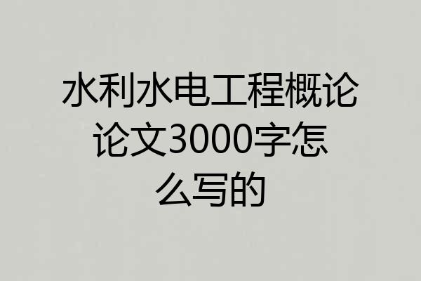 水利水电工程概论论文3000字怎么写的