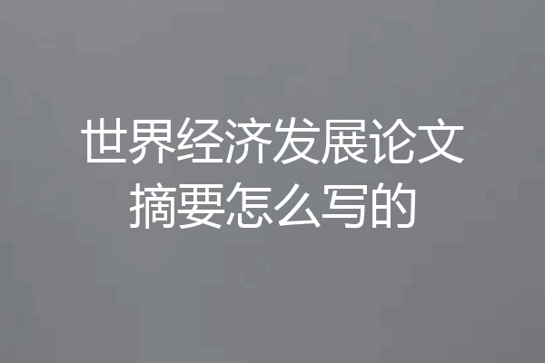 世界经济发展论文摘要怎么写的