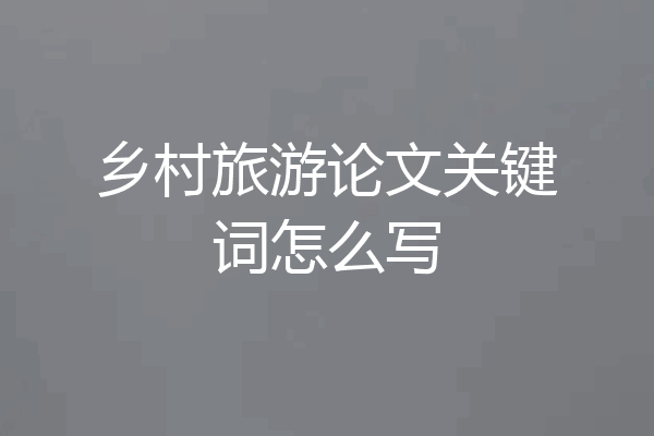 乡村旅游论文关键词怎么写