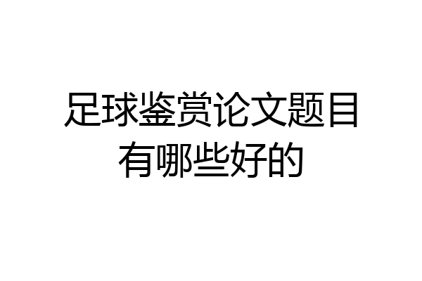 足球鉴赏论文题目有哪些好的