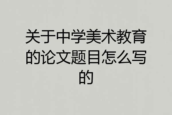 关于中学美术教育的论文题目怎么写的