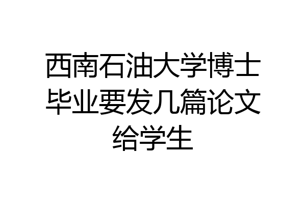 西南石油大学博士毕业要发几篇论文给学生