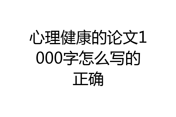 心理健康的论文1000字怎么写的正确