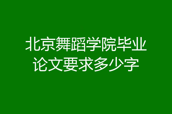 北京舞蹈学院毕业论文要求多少字
