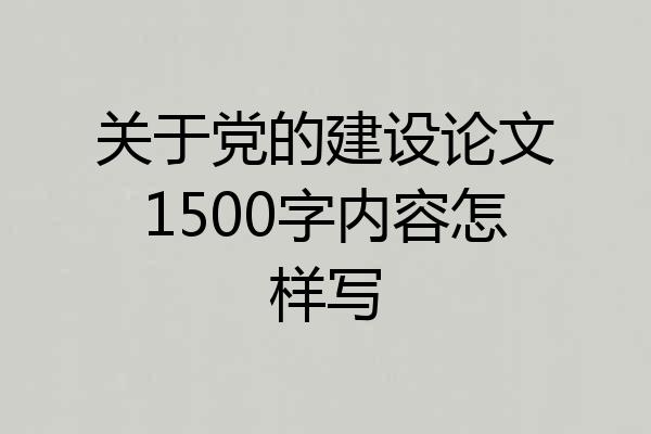关于党的建设论文1500字内容怎样写