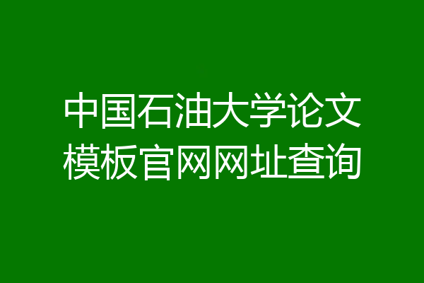 中国石油大学论文模板官网网址查询