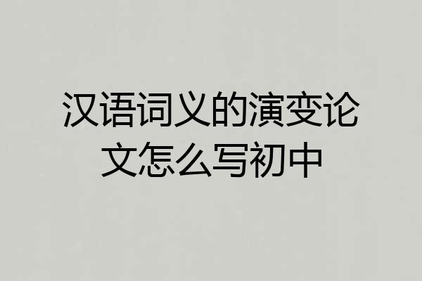 汉语词义的演变论文怎么写初中