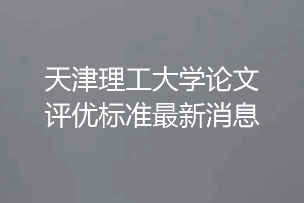 天津理工大学论文评优标准最新消息