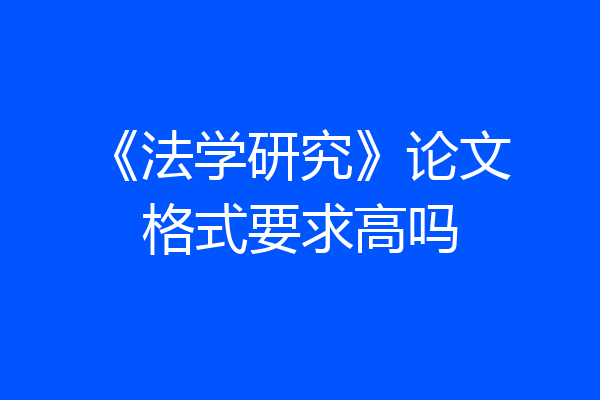 《法学研究》论文格式要求高吗