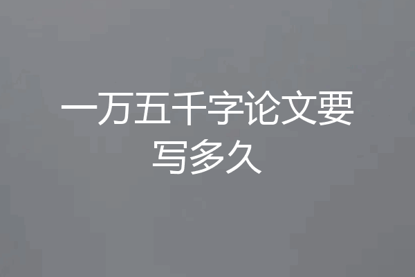 一万五千字论文要写多久