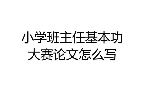 小学班主任基本功大赛论文怎么写