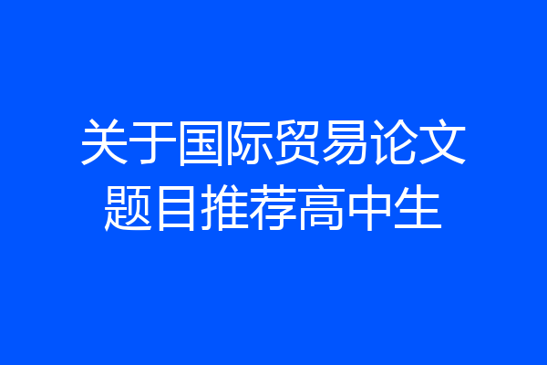 关于国际贸易论文题目推荐高中生