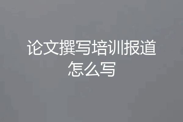 论文撰写培训报道怎么写