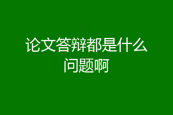 论文答辩都是什么问题啊