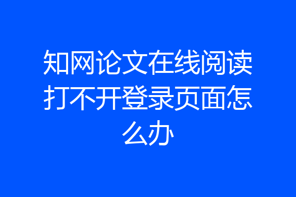 知网论文在线阅读打不开登录页面怎么办