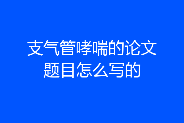 支气管哮喘的论文题目怎么写的