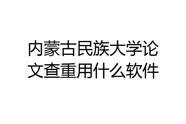 内蒙古民族大学论文查重用什么软件