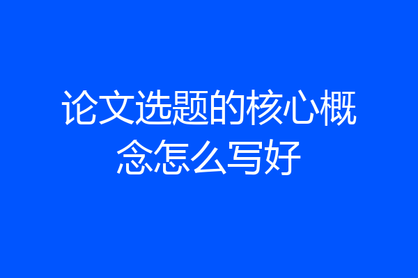 论文选题的核心概念怎么写好