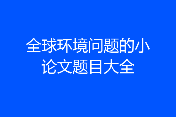 全球环境问题的小论文题目大全