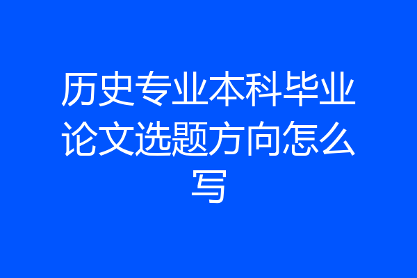历史专业本科毕业论文选题方向怎么写
