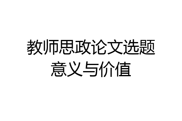 教师思政论文选题意义与价值
