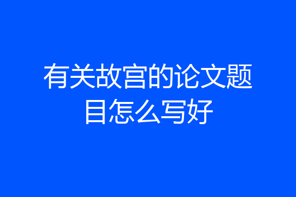 有关故宫的论文题目怎么写好