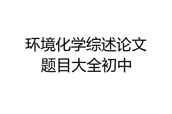 环境化学综述论文题目大全初中