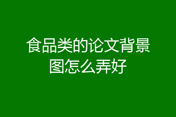 食品类的论文背景图怎么弄好