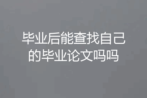 毕业后能查找自己的毕业论文吗吗