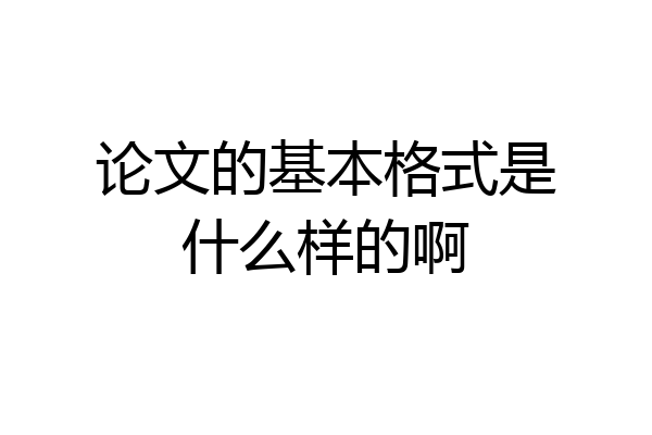 论文的基本格式是什么样的啊