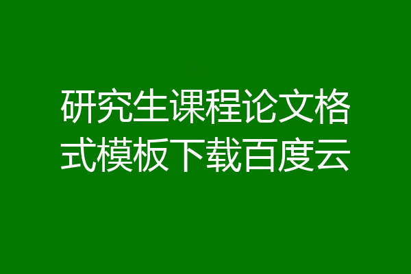 研究生课程论文格式模板下载百度云