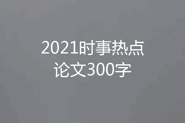 2021时事热点论文300字