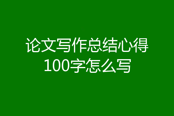 论文写作总结心得100字怎么写