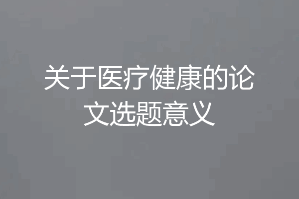 关于医疗健康的论文选题意义
