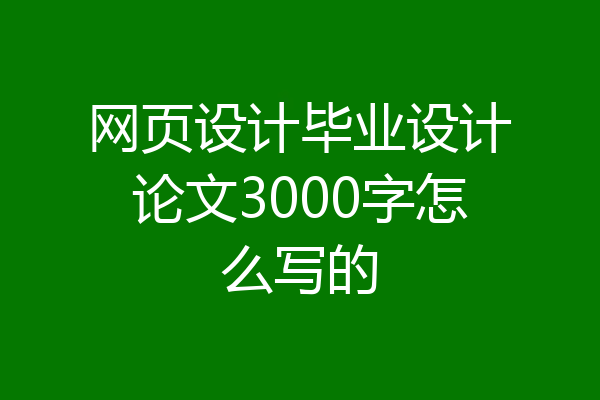 网页设计毕业设计论文3000字怎么写的