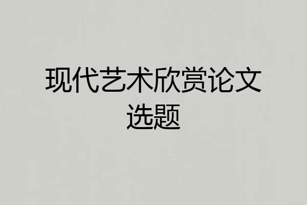 现代艺术欣赏论文选题