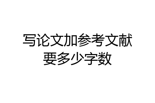写论文加参考文献要多少字数