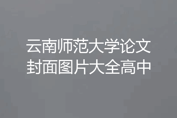 云南师范大学论文封面图片大全高中