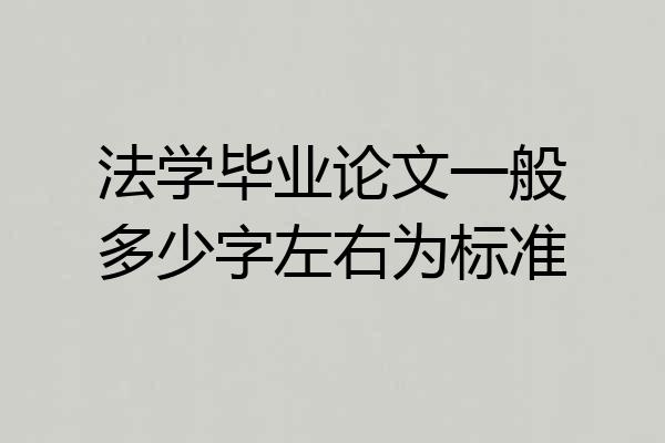 法学毕业论文一般多少字左右为标准