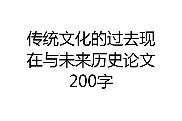 传统文化的过去现在与未来历史论文200字