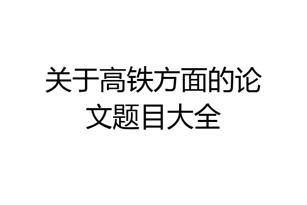 关于高铁方面的论文题目大全