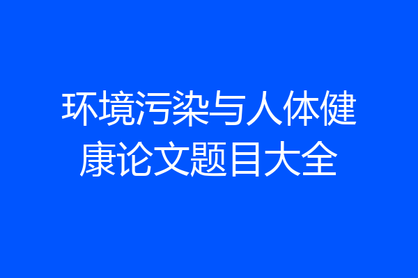 环境污染与人体健康论文题目大全